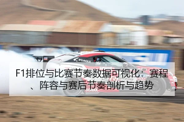 F1排位与比赛节奏数据可视化：赛程、阵容与赛后节奏剖析与趋势