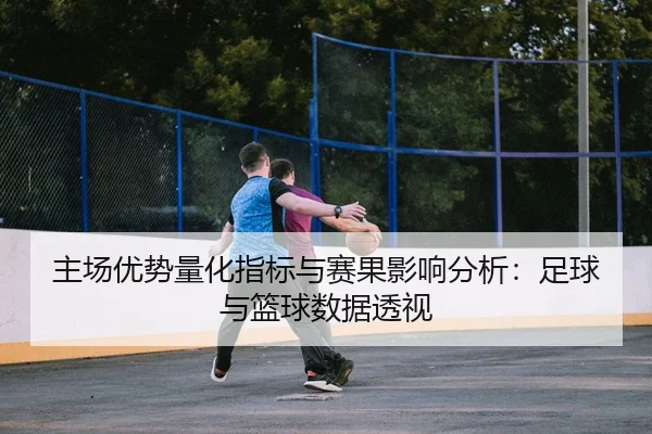 主场优势量化指标与赛果影响分析：足球与篮球数据透视