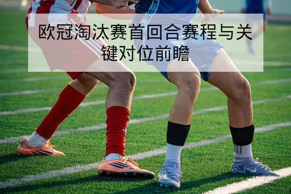 欧冠淘汰赛首回合赛程与关键对位前瞻
