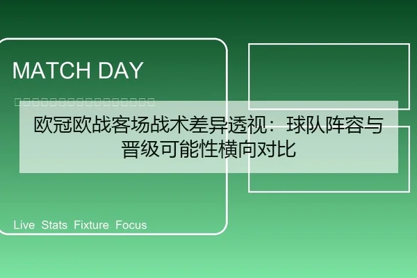欧冠欧战客场战术差异透视：球队阵容与晋级可能性横向对比